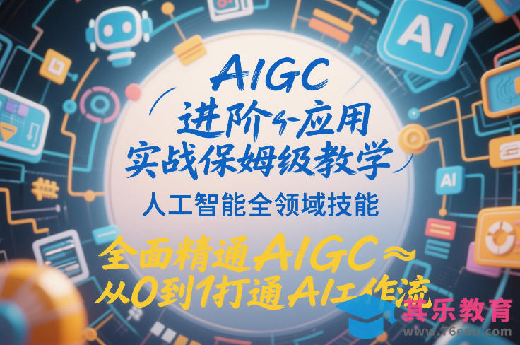 AIGC进阶应用实战保姆级教学，人工智能全领域技能，全面精通AIGC从0到1打通AI工作流-第1张图片-我要自学网