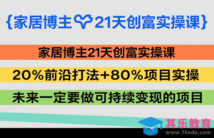 家居博主21天创富实操课，20%前沿打法+80%项目实操，未来一定要做可持续变现的项目-第1张图片-我要自学网