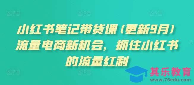 小红书笔记带货课，流量电商新机会，抓住小红书的流量红利(更新26年2月)-第1张图片-我要自学网