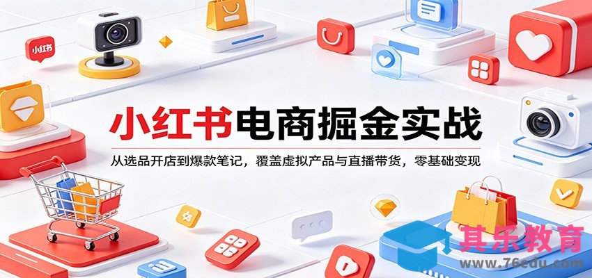 小红书电商掘金实战：从选品开店到爆款笔记，覆盖虚拟产品与直播带货，零基础变现-第1张图片-我要自学网