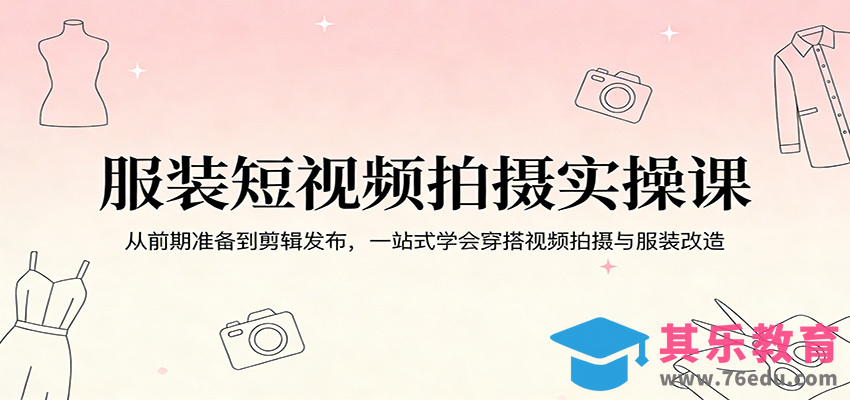 服装短视频拍摄实操课：从前期准备到剪辑发布，一站式学会穿搭视频拍摄与服装改造-第1张图片-我要自学网