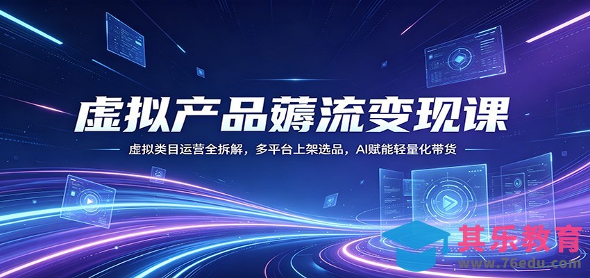 虚拟产品薅流变现课：虚拟类目运营全拆解，多平台上架选品，AI赋能轻量化带货-第1张图片-我要自学网