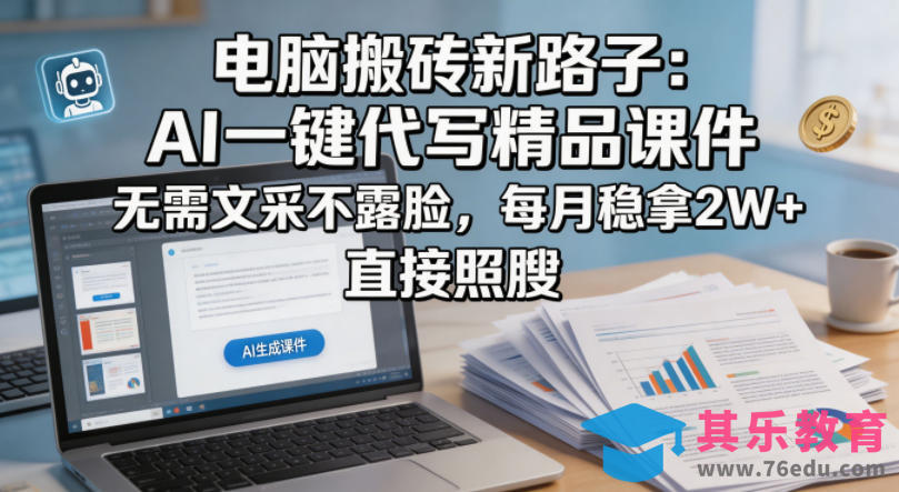 电脑搬砖新路子：AI一键代写精品课件，无需文采不露脸，每月稳拿2W+，直接照搬-第1张图片-我要自学网