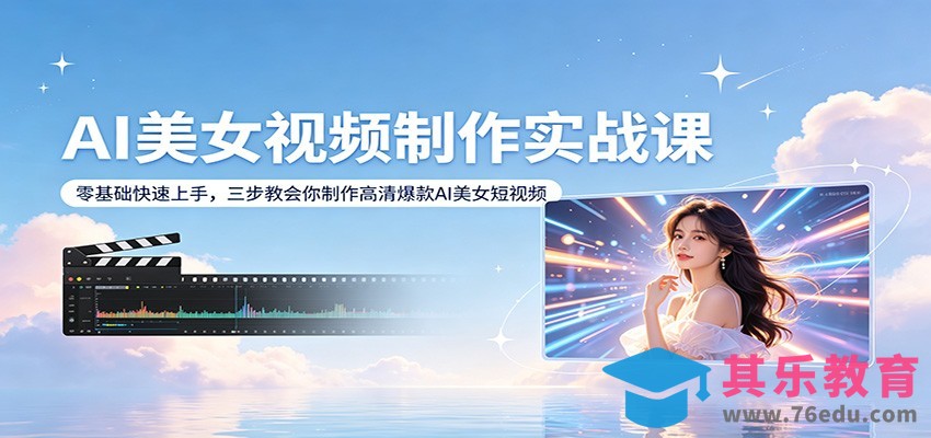 AI美女视频制作实战课：零基础快速上手，三步教会你制作高清爆款AI美女短视频-第1张图片-我要自学网