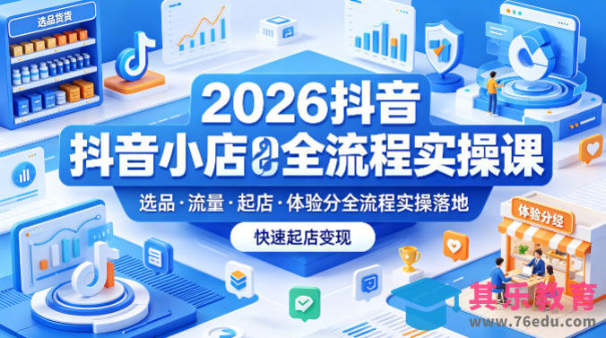 2026抖音小店全流程实操课，覆盖选品、流量、起店、体验分全流程实操落地，快速起店变现-第1张图片-我要自学网
