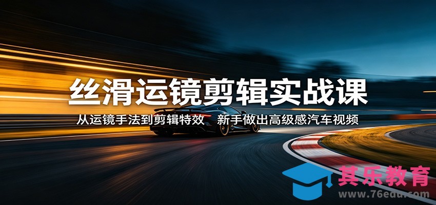 丝滑运镜剪辑实战课：从运镜手法到剪辑特效，新手做出高级感汽车视频-第1张图片-我要自学网