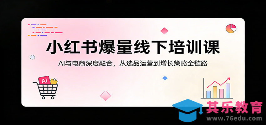 小红书爆量线下培训课：AI与电商深度融合，从选品运营到增长策略全链路-第1张图片-我要自学网
