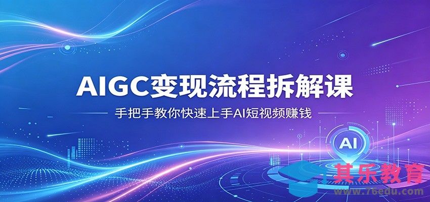 AIGC变现流程拆解课，手把手教你快速上手AI短视频赚钱-第1张图片-我要自学网