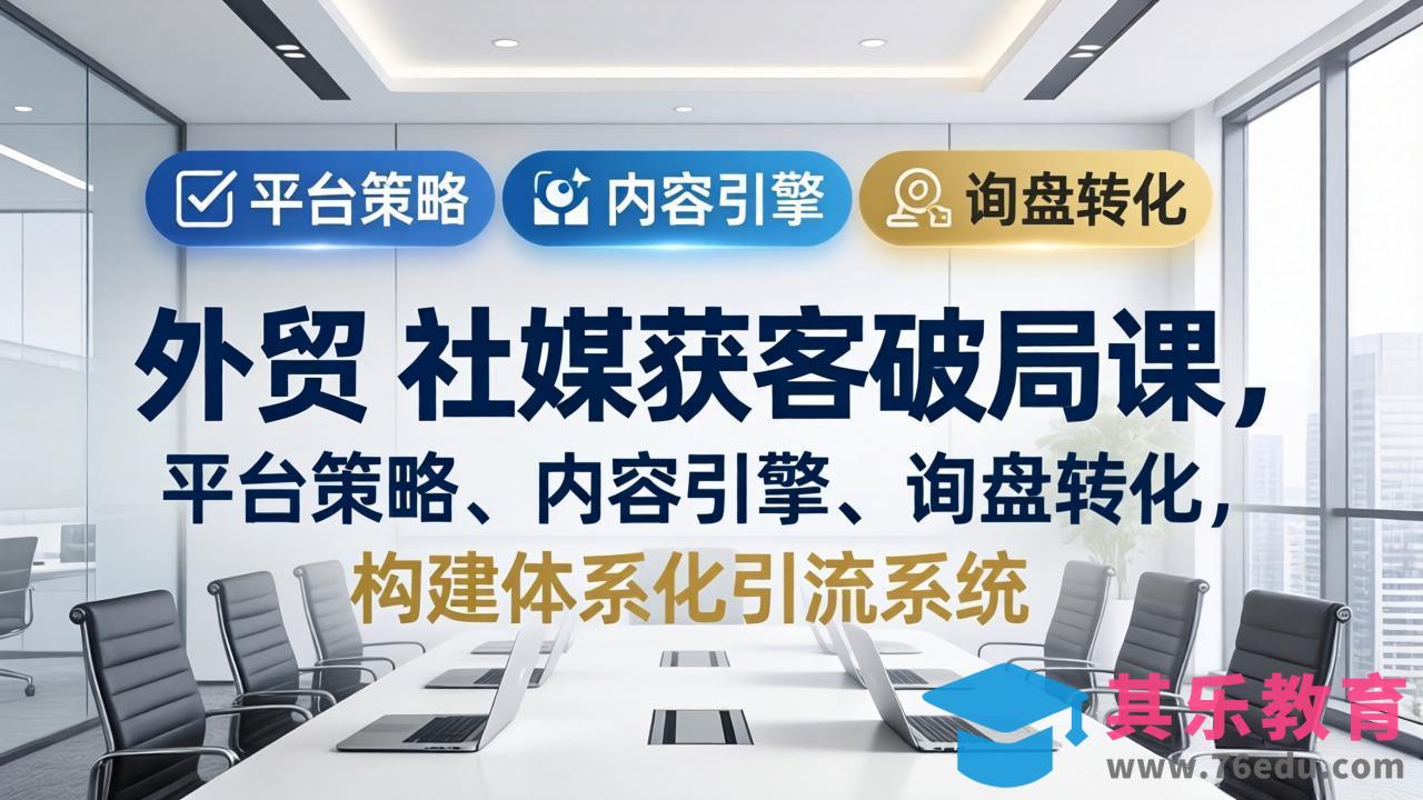 外贸 社媒获客破局课,平台策略、内容引擎、询盘转化,构建体系化引流系统(更新26年3月-第1张图片-我要自学网 外贸 社媒获客破局课,平台策略、内容引擎、询盘转化,构建体系化引流系统(更新26年3月-第1张图片-我要自学网