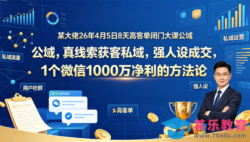 某大佬26年4月5日8天高客单闭门大课公域，真线索获客私域，强人设成交，1个微信1000W净利的方法论-第1张图片-我要自学网