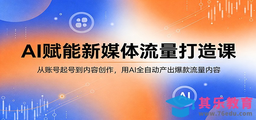 AI赋能新媒体流量打造课：从账号起号到内容创作，用AI全自动产出爆款流量内容-第1张图片-我要自学网