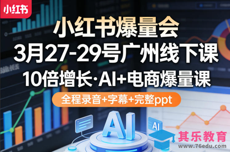 小红书爆量会3月27-29号广州线下课，10倍增长，AI+电商爆量课，全程录音+字幕+完整ppt-第1张图片-我要自学网