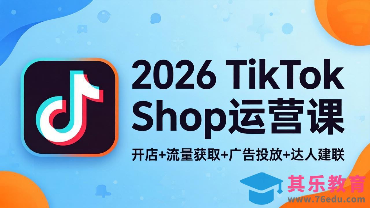 2026TikTok Shop运营课：开店+流量获取+广告投放+达人建联，解锁海外电商掘金路径-第1张图片-我要自学网