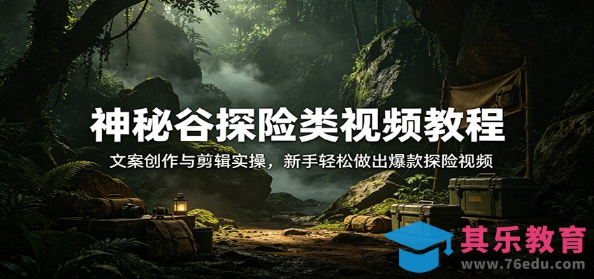 神秘谷探险类视频教程：文案创作与剪辑实操，新手轻松做出爆款探险视频-第1张图片-我要自学网