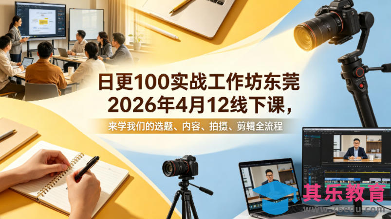 日更100实条‬战工作坊东莞2026年4月12线下课，来学我们的选题、内容、拍摄、剪辑全流程-第1张图片-我要自学网
