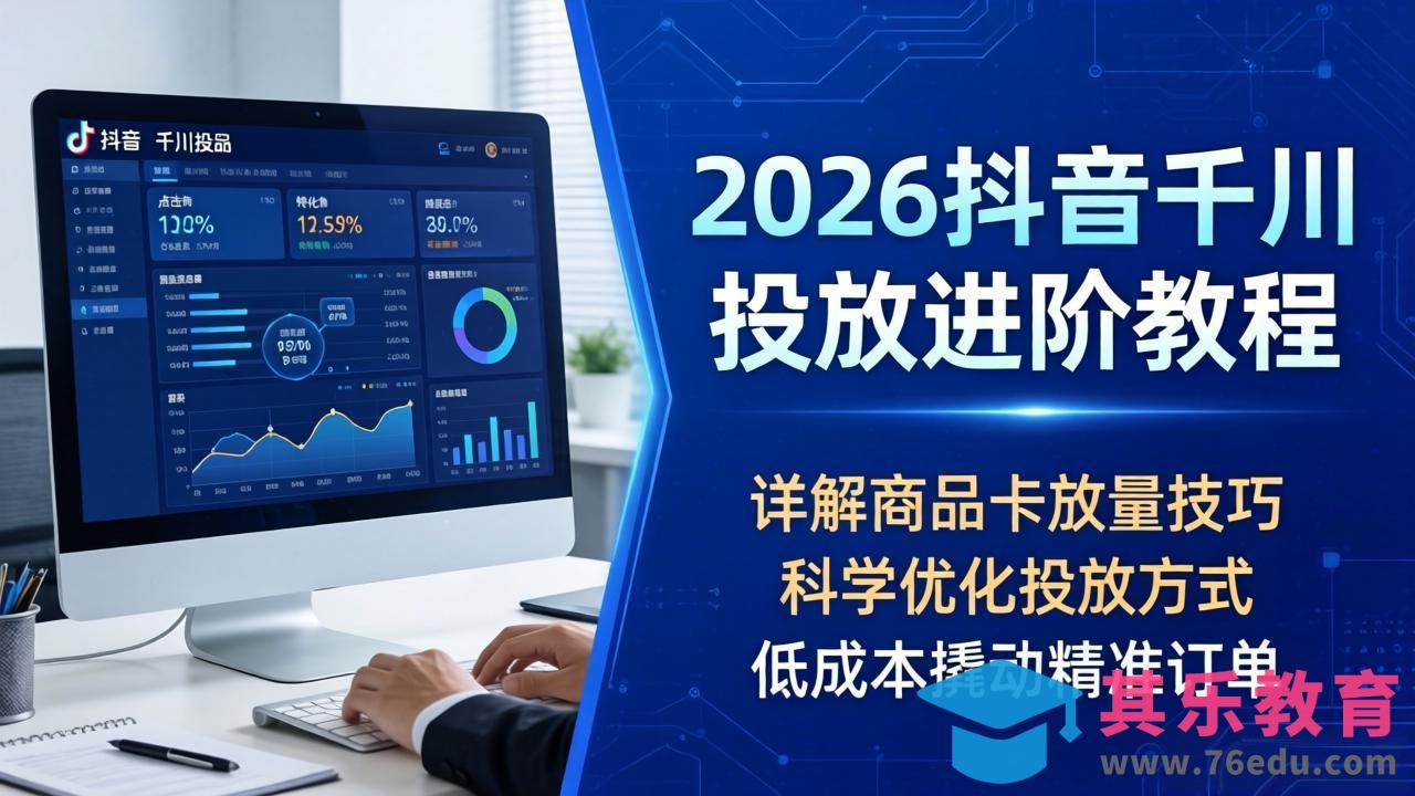 2026抖音千川投放进阶教程，详解商品卡放量技巧，科学优化投放方式，低成本撬动精准订单-第1张图片-我要自学网