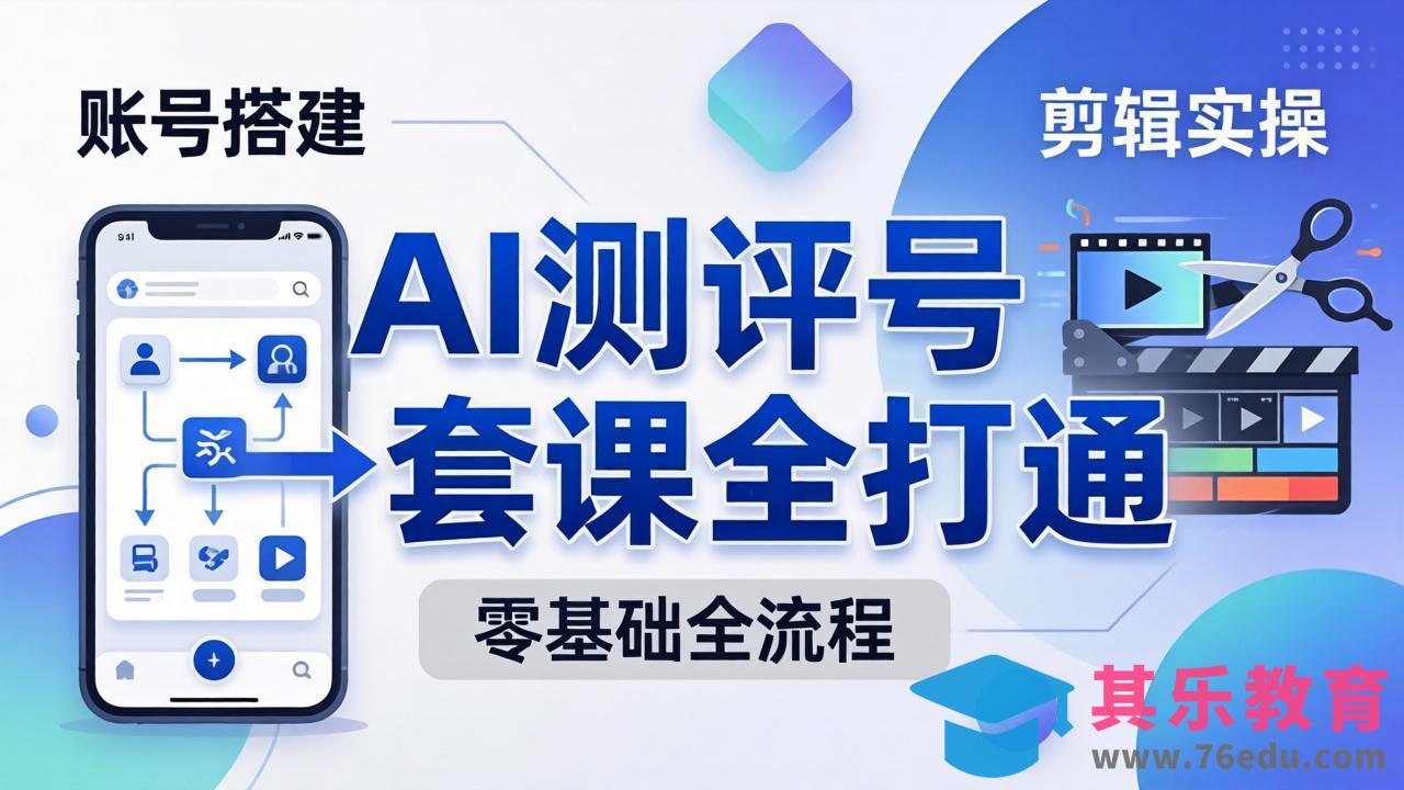 零基础起步怎么做AI测评号？账号搭建、爆款文案、剪辑实操、涨粉变现，一套课全打通-第1张图片-我要自学网