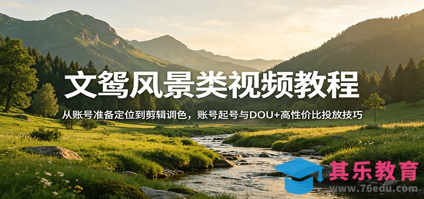 文鸳风景类视频教程：从账号准备定位到剪辑调色，账号起号与DOU+高性价比投放技巧-第1张图片-我要自学网