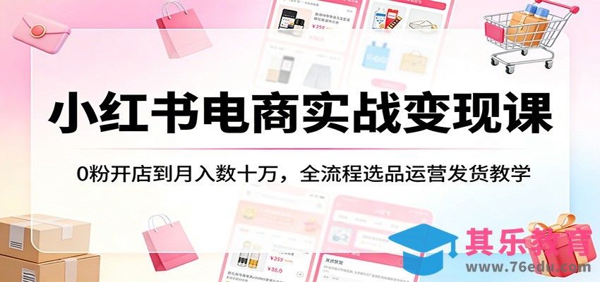 小红书电商实战变现课：0粉开店到月入数十万，全流程选品运营发货教学-第1张图片-我要自学网