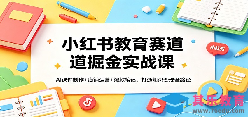 小红书教育赛道掘金实战课：AI课件制作+店铺运营+爆款笔记，打通知识变现全路径-第1张图片-我要自学网