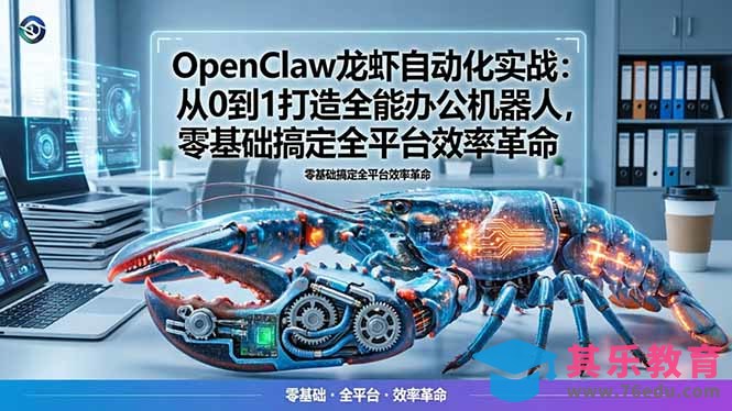 OpenClaw龙虾自动化实战：从0到1打造全能办公机器人，零基础搞定全平台效率革命-第1张图片-我要自学网