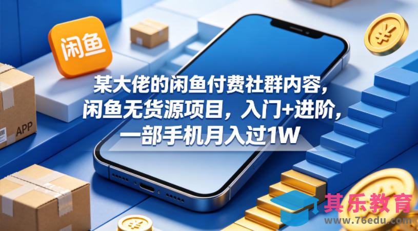 某大佬的闲鱼付费社群内容，闲鱼无货源项目，入门+进阶，一部手机月入过1W-第1张图片-我要自学网