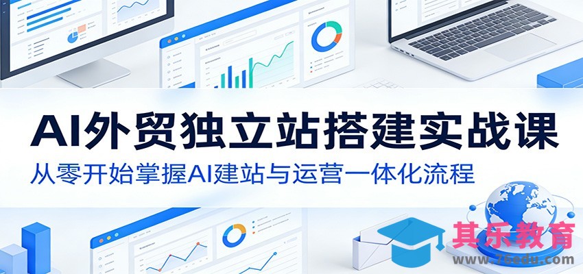 AI外贸独立站搭建实战课：从零开始掌握AI建站与运营一体化流程-第1张图片-我要自学网