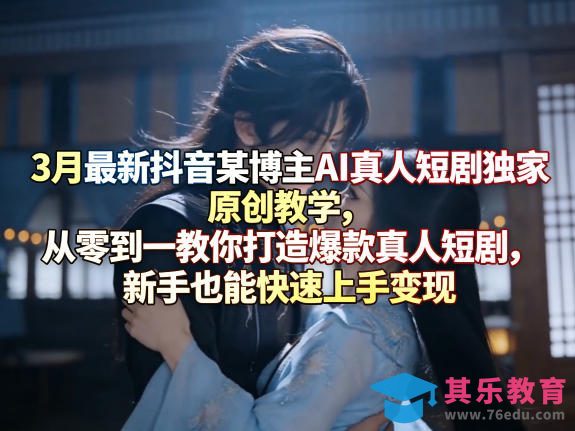 3月最新抖音某博主AI真人短剧独家原创教学，从零到一教你打造爆款真人短剧，新手也能快速上手变现-第1张图片-我要自学网
