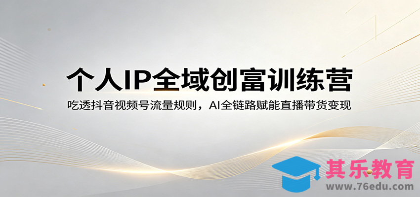 个人IP全域创富训练营：吃透抖音视频号流量规则，AI全链路赋能直播带货变现-第1张图片-我要自学网