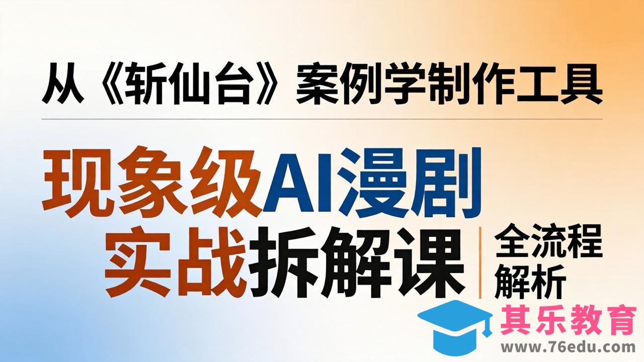 现象级AI漫剧实战拆解课：从《斩仙台》案例学制作工具，漫剧版仿真人版全流程解析-第1张图片-我要自学网