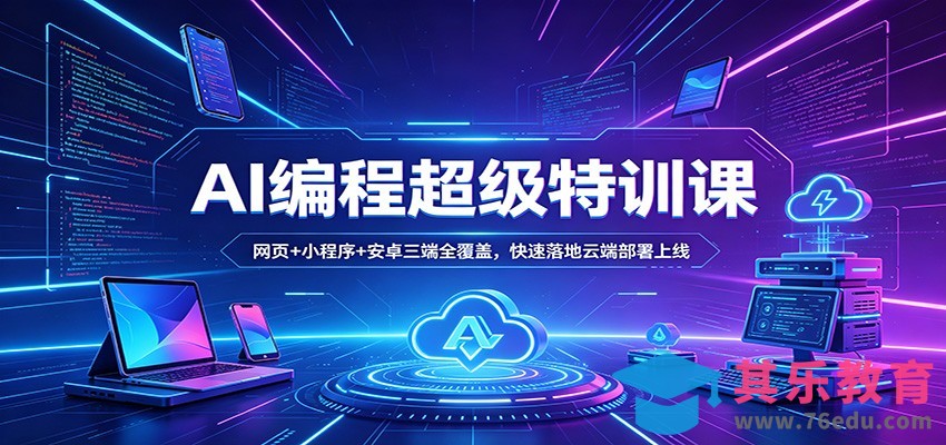 AI编程超级特训课：网页+小程序+安卓三端全覆盖，快速落地云端部署上线-第1张图片-我要自学网