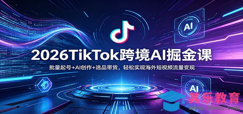 2026TikTok跨境AI掘金课：批量起号+AI创作+选品带货，轻松实现海外短视频流量变现-第1张图片-我要自学网