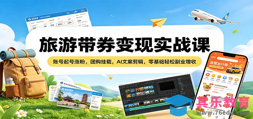 旅游带券变现实战课：账号起号涨粉，团购挂载，AI文案剪辑，零基础轻松副业增收-第1张图片-我要自学网