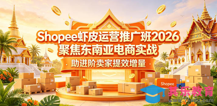 Shopee虾皮运营推广班2026，聚焦东南亚电商实战，助进阶卖家提效增量-第1张图片-我要自学网