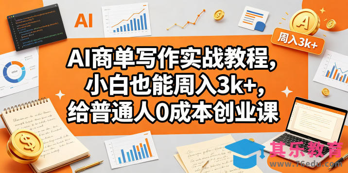 AI商单写作实战教程，小白也能周入3k+，给普通人0成本创业课-第1张图片-我要自学网