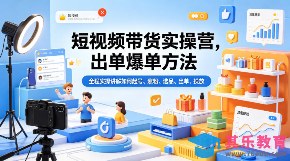 短视频带货实操营，出单爆单方法，全程实操讲解如何起号、涨粉、选品、出单、投放-第1张图片-我要自学网