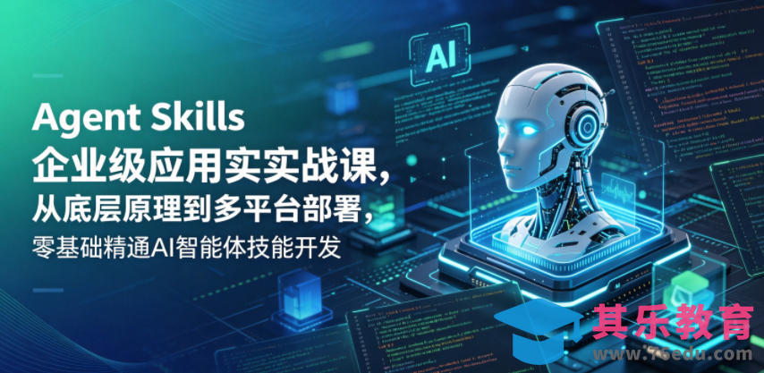 Agent Skills企业级应用实战课，从底层原理到多平台部署，零基础精通AI智能体技能开发-第1张图片-我要自学网