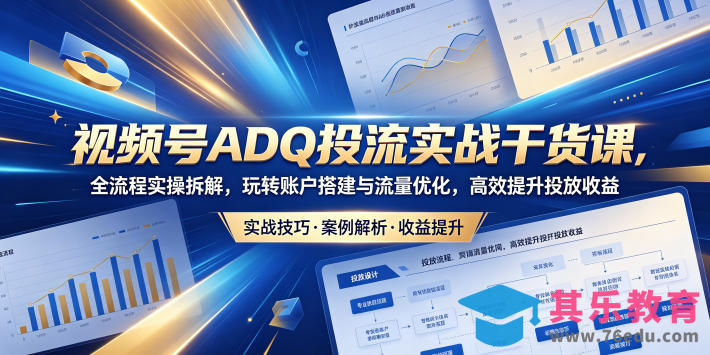 视频号ADQ投流实战干货课，全流程实操拆解，玩转账户搭建与流量优化，高效提升投放收益-第1张图片-我要自学网