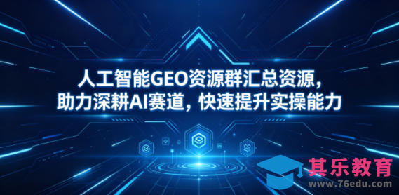 人工智能GEO资源群汇总资源，助力深耕AI赛道，快速提升实操能力-第1张图片-我要自学网