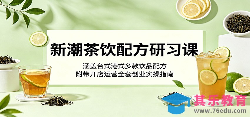 新潮茶饮配方研习课：涵盖台式港式多款饮品配方，附带开店运营全套创业实操指南-第1张图片-我要自学网