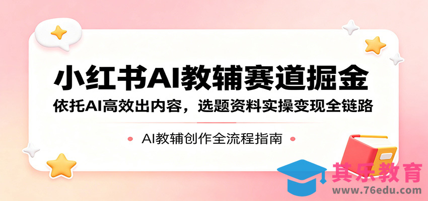 小红书AI教辅赛道掘金：依托AI高效出内容，选题资料实操变现全链路-第1张图片-我要自学网