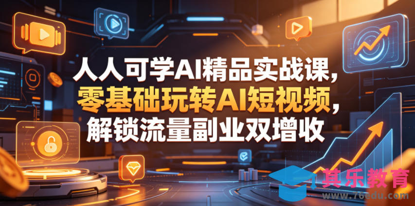 人人可学AI精品实战课，零基础玩转AI短视频，解锁流量副业双增收-第1张图片-我要自学网