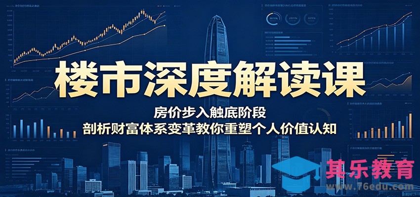 楼市深度解读课：房价步入触底阶段，剖析财富体系变革教你重塑个人价值认知-第1张图片-我要自学网