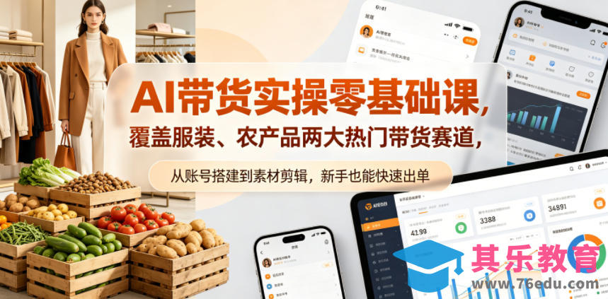 AI带货实操零基础课，覆盖服装、农产品两大热门带货赛道，从账号搭建到素材剪辑，新手也能快速出单-第1张图片-我要自学网