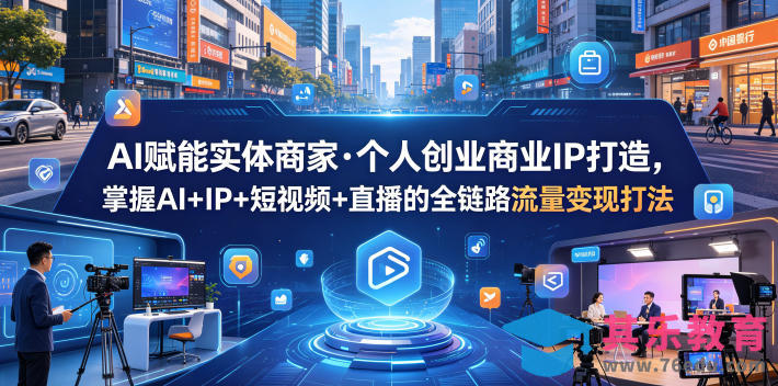 AI赋能实体商家·个人创业商业IP打造，掌握AI+IP+短视频+直播的全链路流量变现打法-第1张图片-我要自学网