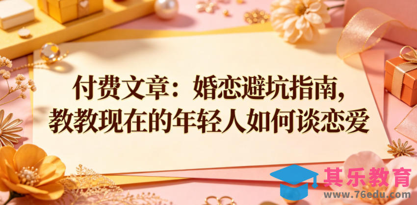 付费文章：婚恋避坑指南，教教现在的年轻人如何谈恋爱-第1张图片-我要自学网