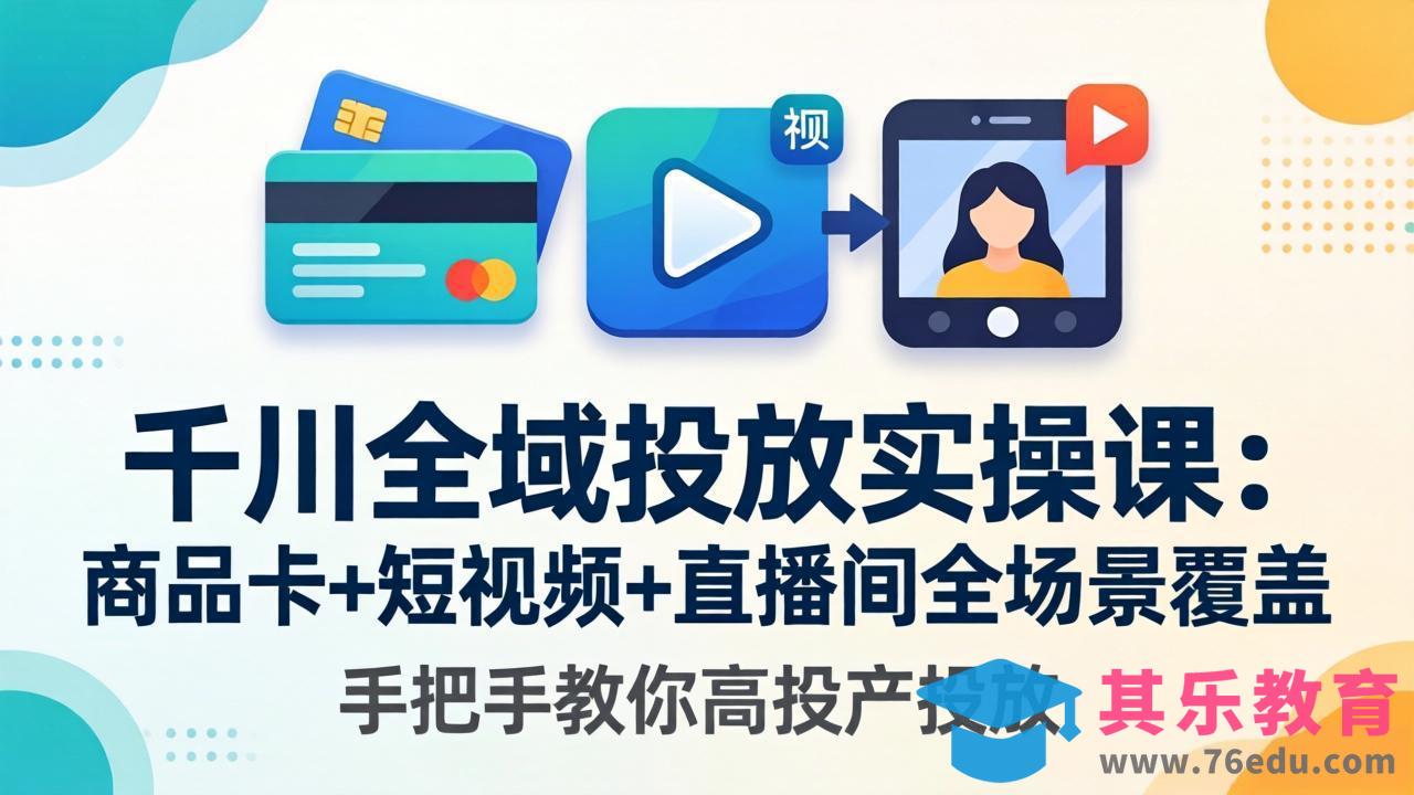 千川全域投放实操课-更新4月30：商品卡+短视频+直播间全场景覆盖，手把手教你高投产投放-第1张图片-我要自学网