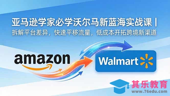 亚马逊卖家必学沃尔玛新蓝海实战课｜拆解平台差异，快速平移流量，低成本开拓跨境新渠道-第1张图片-我要自学网