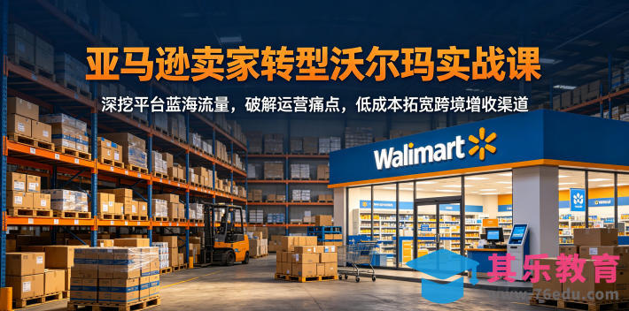 亚马逊卖家转型沃尔玛实战课，深挖平台蓝海流量，破解运营痛点，低成本拓宽跨境增收渠道-第1张图片-我要自学网