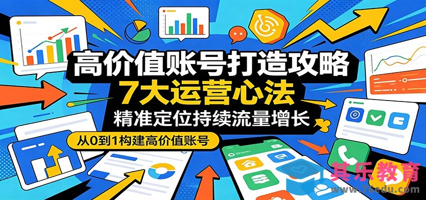 高价值账号打造攻略：7大运营心法，精准定位持续流量增长-第1张图片-我要自学网